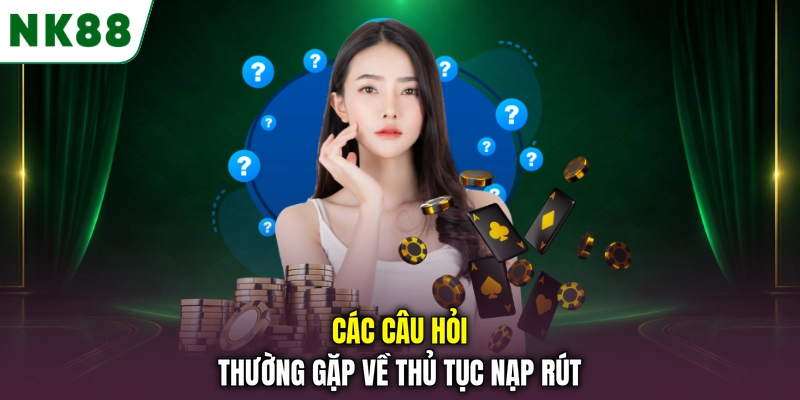 Các câu hỏi thường gặp về thủ tục nạp rút