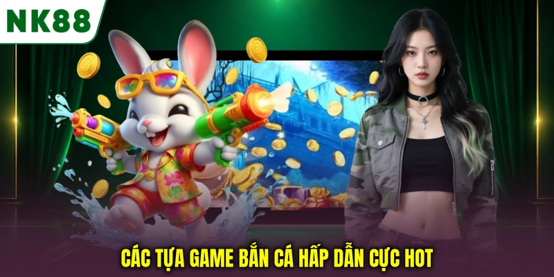 Các tựa game bắn cá hấp dẫn cực hot