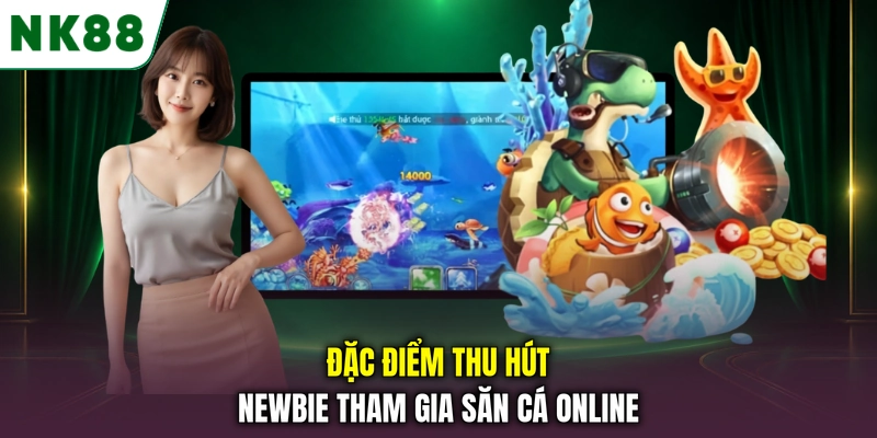 Đặc điểm thu hút newbie tham gia săn cá online