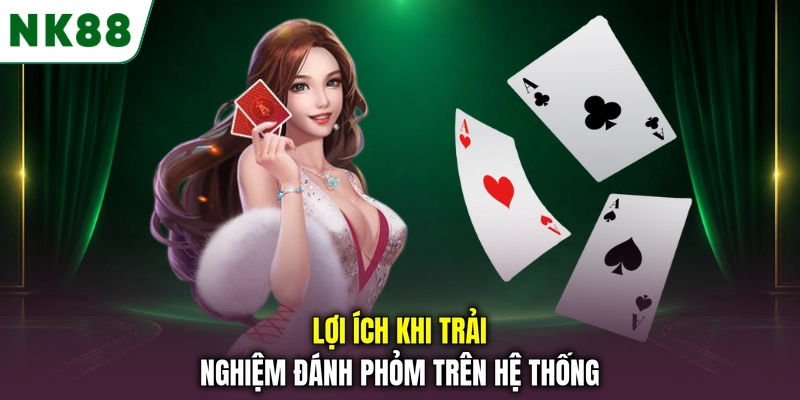 Những ưu điểm khi trải nghiệm tá lả online tại NK88 Lợi ích khi trải nghiệm đánh Phỏm trên hệ thống